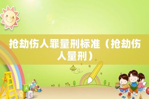 搶劫傷人罪量刑標(biāo)準(zhǔn)（搶劫傷人量刑）