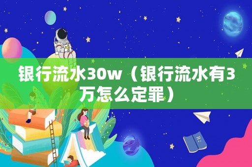 銀行流水30w（銀行流水有3萬怎么定罪）
