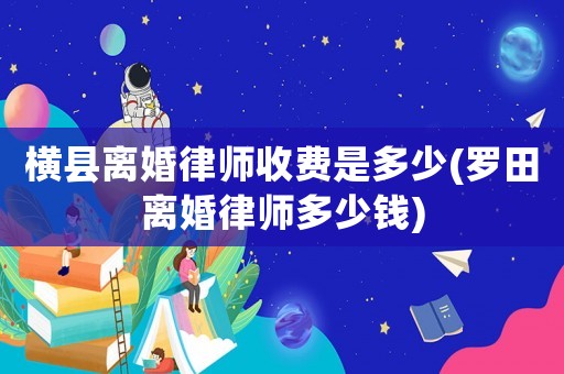 橫縣離婚律師收費(fèi)是多少(羅田離婚律師多少錢)