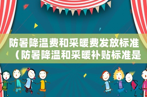 防暑降溫費和采暖費發放標準（防暑降溫和采暖補貼標準是多少）