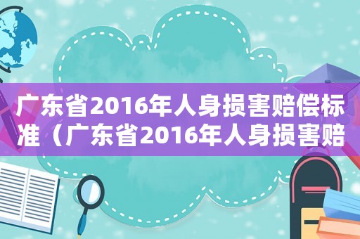 廣東省2016年人身損害賠償標準（廣東省2016年人身損害賠償標準）