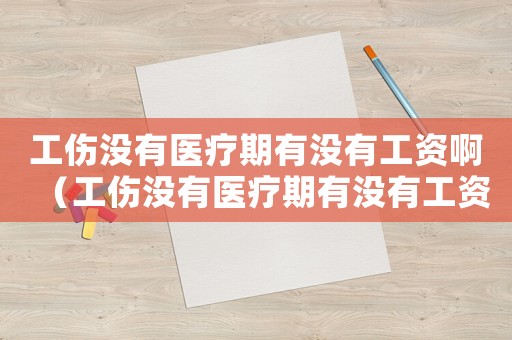 工傷沒有醫療期有沒有工資啊（工傷沒有醫療期有沒有工資）
