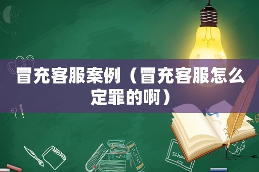 冒充客服案例（冒充客服怎么定罪的啊）