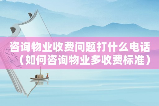 咨詢物業收費問題打什么電話（如何咨詢物業多收費標準）
