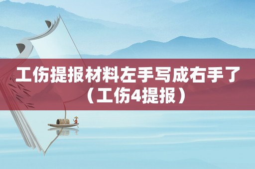 工傷提報材料左手寫成右手了（工傷4提報）