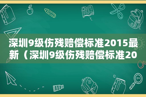 深圳9級傷殘賠償標準2015最新（深圳9級傷殘賠償標準2015）