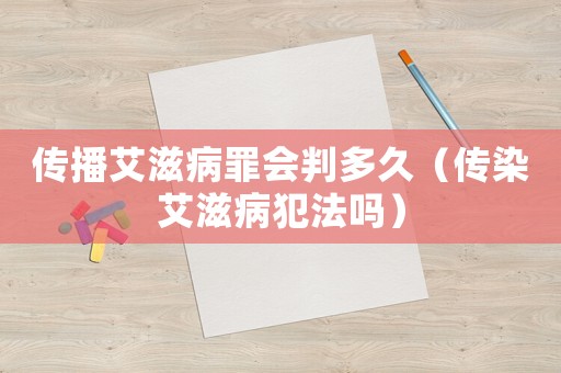 傳播艾滋病罪會判多久（傳染艾滋病犯法嗎）