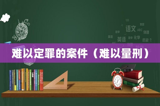 難以定罪的案件（難以量刑）