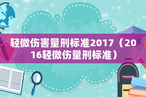 輕微傷害量刑標(biāo)準(zhǔn)2017（2016輕微傷量刑標(biāo)準(zhǔn)）