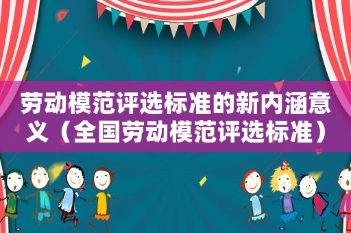 勞動模范評選標準的新內涵意義（全國勞動模范評選標準）