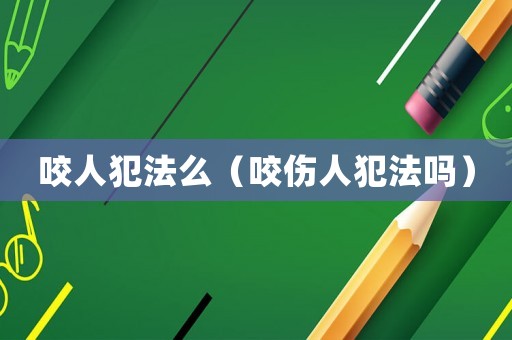 咬人犯法么（咬傷人犯法嗎）