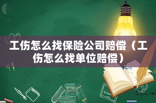 工傷怎么找保險公司賠償（工傷怎么找單位賠償）