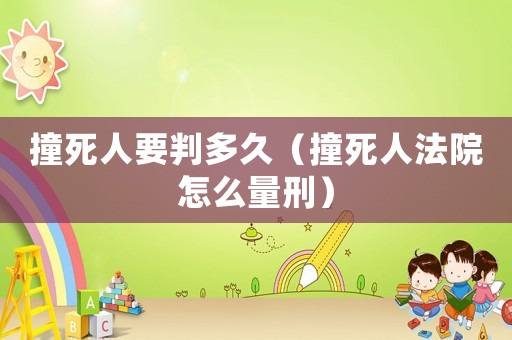 撞死人要判多久（撞死人法院怎么量刑）
