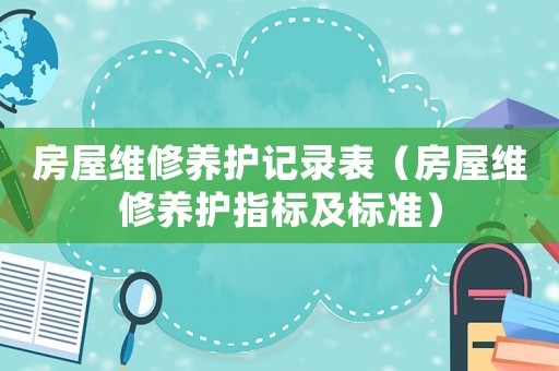 房屋維修養護記錄表（房屋維修養護指標及標準）