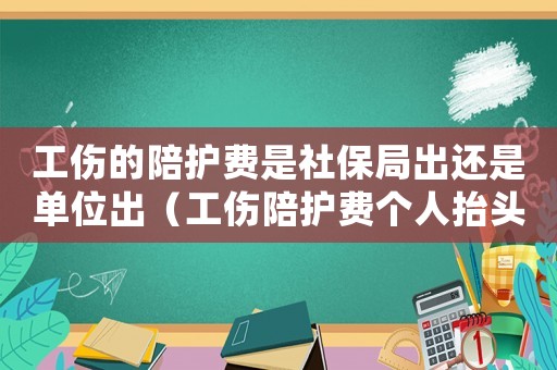 工傷的陪護費是社保局出還是單位出（工傷陪護費個人抬頭入賬）