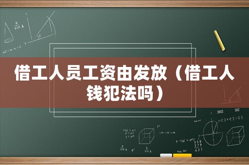 借工人員工資由發放（借工人錢犯法嗎）