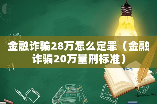 金融詐騙28萬怎么定罪（金融詐騙20萬量刑標準）