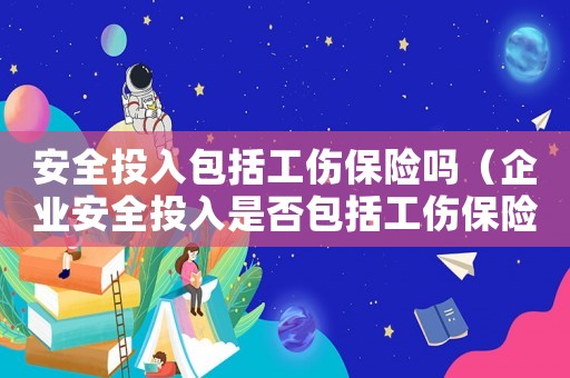 安全投入包括工傷保險嗎（企業安全投入是否包括工傷保險）