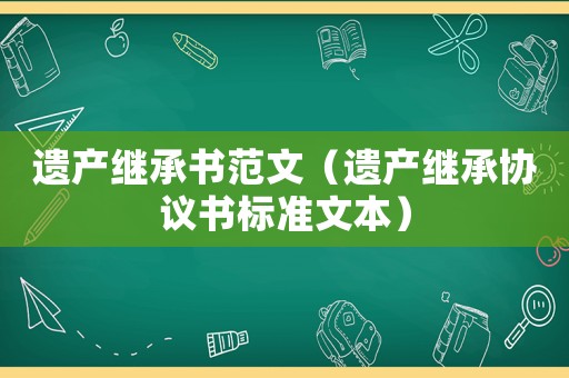 遺產(chǎn)繼承書(shū)范文（遺產(chǎn)繼承協(xié)議書(shū)標(biāo)準(zhǔn)文本）