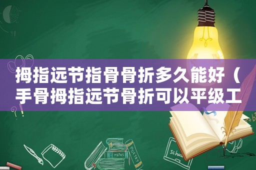 拇指遠(yuǎn)節(jié)指骨骨折多久能好（手骨拇指遠(yuǎn)節(jié)骨折可以平級工傷）