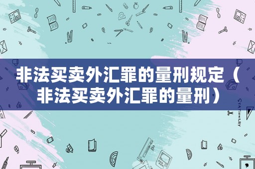 非法買賣外匯罪的量刑規定（非法買賣外匯罪的量刑）