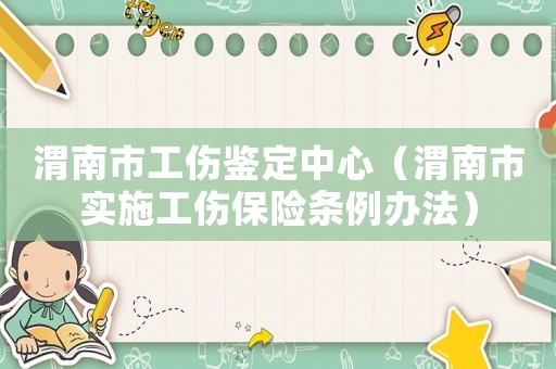 渭南市工傷鑒定中心（渭南市實施工傷保險條例辦法）