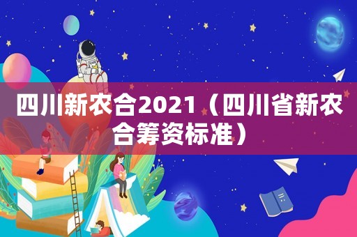 四川新農合2021（四川省新農合籌資標準）