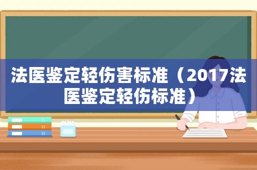 法醫鑒定輕傷害標準（2017法醫鑒定輕傷標準）