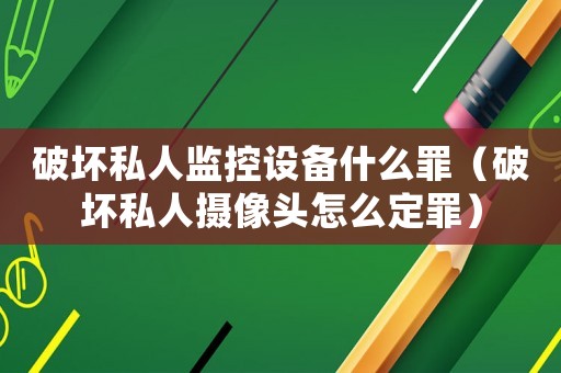 破壞私人監控設備什么罪（破壞私人攝像頭怎么定罪）