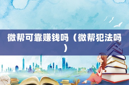 微幫可靠賺錢嗎（微幫犯法嗎）