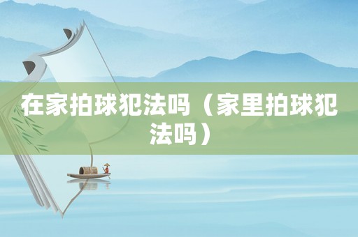 在家拍球犯法嗎（家里拍球犯法嗎）