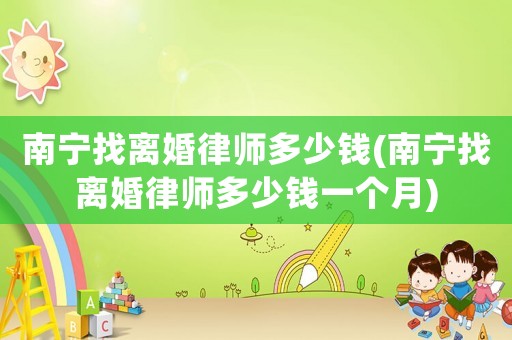 南寧找離婚律師多少錢(南寧找離婚律師多少錢一個月)