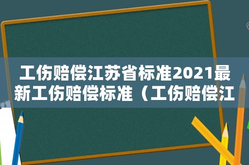 工傷賠償江蘇省標準2021最新工傷賠償標準（工傷賠償江蘇省）