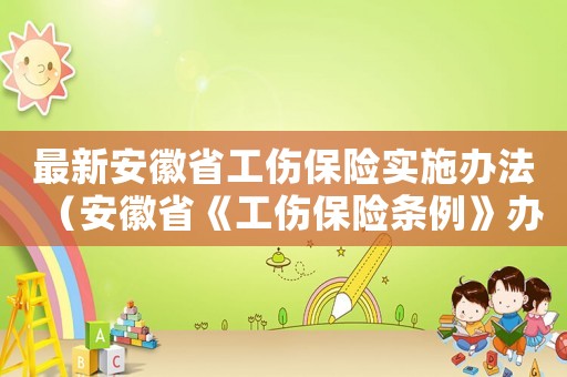 最新安徽省工傷保險實施辦法（安徽省《工傷保險條例》辦法）