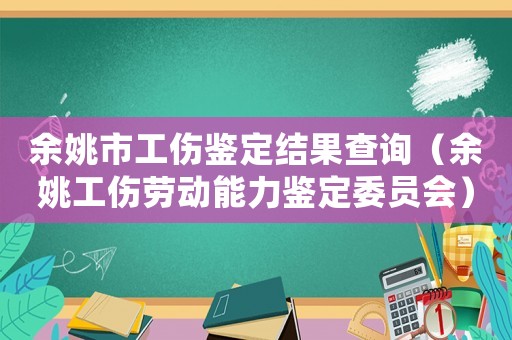 余姚市工傷鑒定結果查詢（余姚工傷勞動能力鑒定委員會）