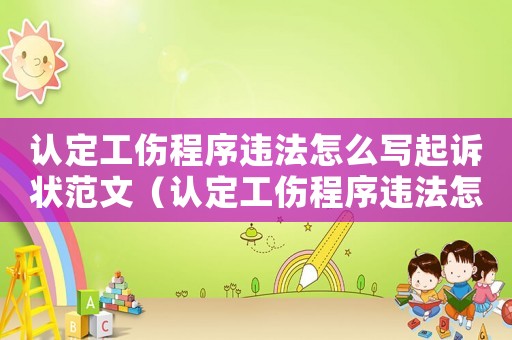認定工傷程序違法怎么寫起訴狀范文（認定工傷程序違法怎么寫起訴狀）