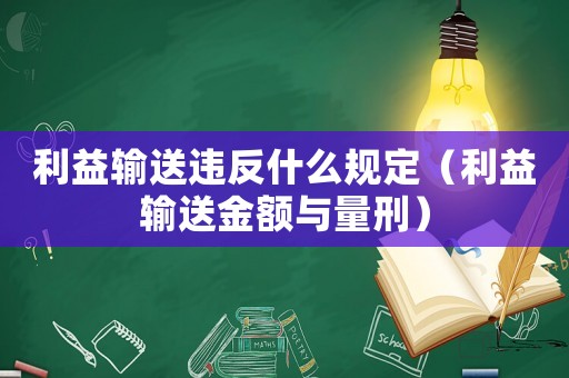 利益輸送違反什么規定（利益輸送金額與量刑）