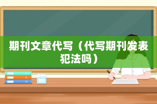 期刊文章代寫（代寫期刊發(fā)表犯法嗎）