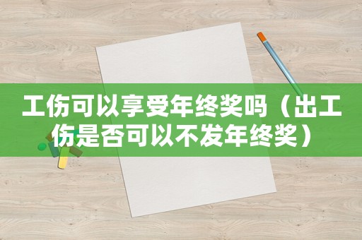 工傷可以享受年終獎(jiǎng)嗎（出工傷是否可以不發(fā)年終獎(jiǎng)）