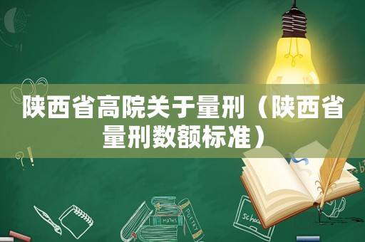 陜西省高院關(guān)于量刑（陜西省量刑數(shù)額標(biāo)準(zhǔn)）