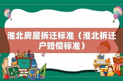 淮北房屋拆遷標(biāo)準(zhǔn)（淮北拆遷戶賠償標(biāo)準(zhǔn)）