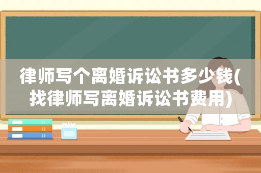 律師寫個(gè)離婚訴訟書多少錢(找律師寫離婚訴訟書費(fèi)用)