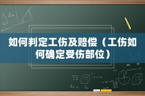 如何判定工傷及賠償（工傷如何確定受傷部位）