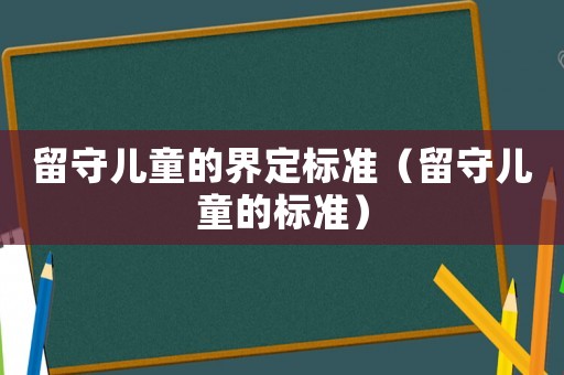 留守兒童的界定標準（留守兒童的標準）