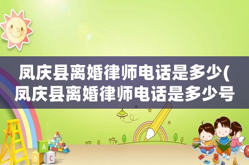 鳳慶縣離婚律師電話是多少(鳳慶縣離婚律師電話是多少號)