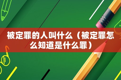 被定罪的人叫什么（被定罪怎么知道是什么罪）