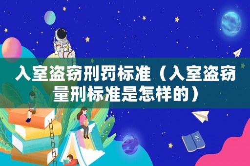 入室盜竊刑罰標準（入室盜竊量刑標準是怎樣的）