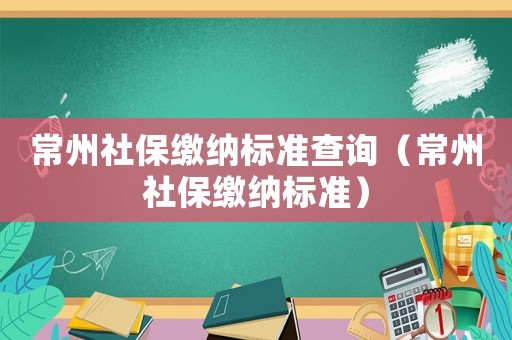 常州社保繳納標準查詢（常州社保繳納標準）