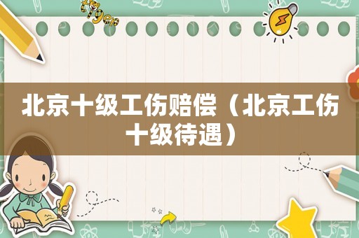 北京十級工傷賠償（北京工傷十級待遇）