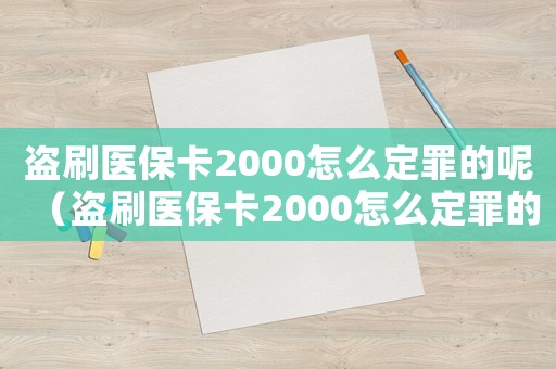 盜刷醫保卡2000怎么定罪的呢（盜刷醫保卡2000怎么定罪的）